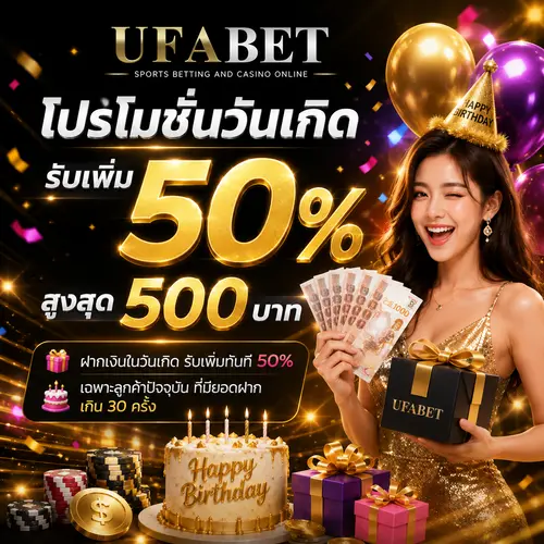 โปรโมชั่นวันเกิด รับเพิ่ม 50% สูงสุด 500 บาท